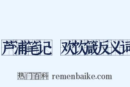 芦浦笔记·欢饮箴反义词是什么意思的图片